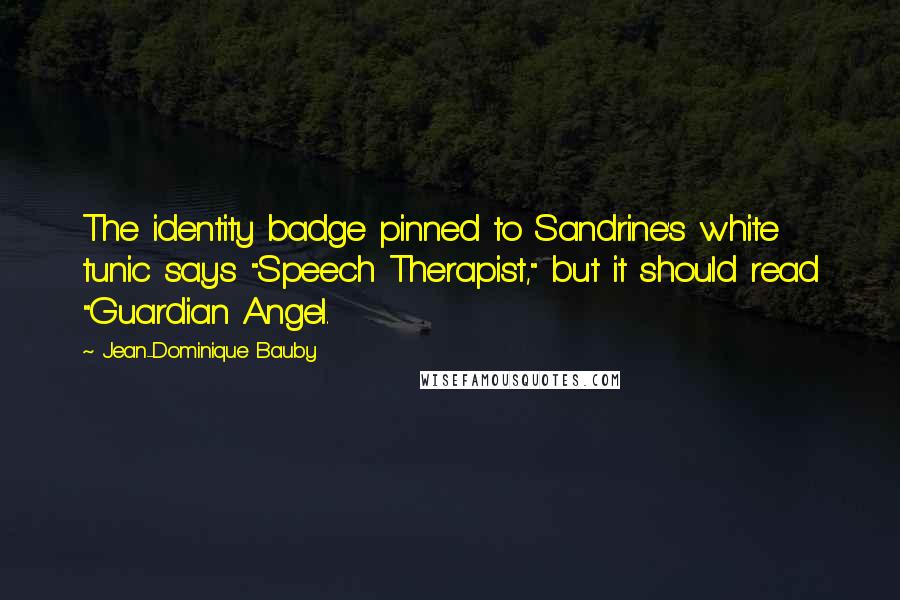 Jean-Dominique Bauby Quotes: The identity badge pinned to Sandrine's white tunic says "Speech Therapist," but it should read "Guardian Angel.