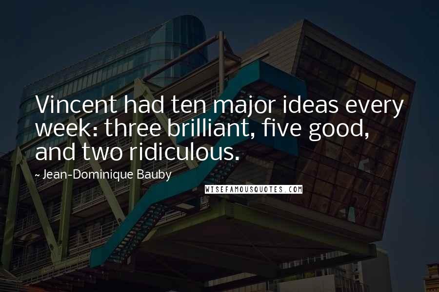 Jean-Dominique Bauby Quotes: Vincent had ten major ideas every week: three brilliant, five good, and two ridiculous.