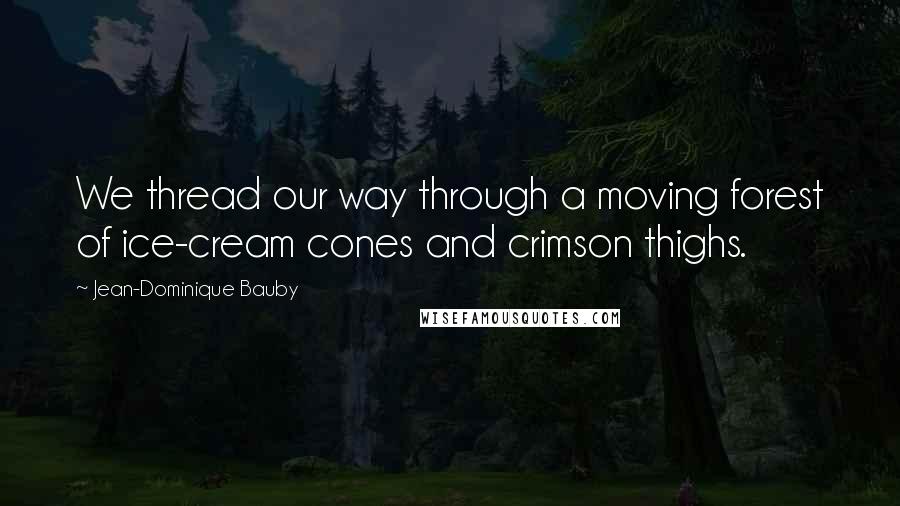 Jean-Dominique Bauby Quotes: We thread our way through a moving forest of ice-cream cones and crimson thighs.