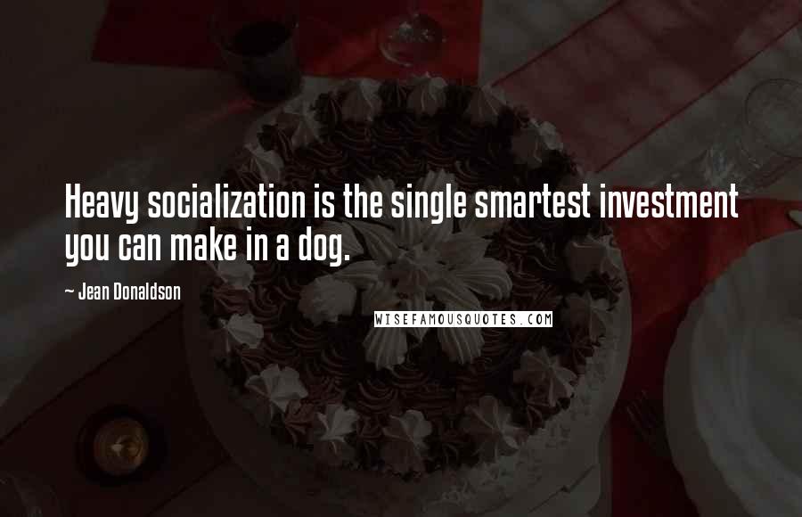 Jean Donaldson Quotes: Heavy socialization is the single smartest investment you can make in a dog.