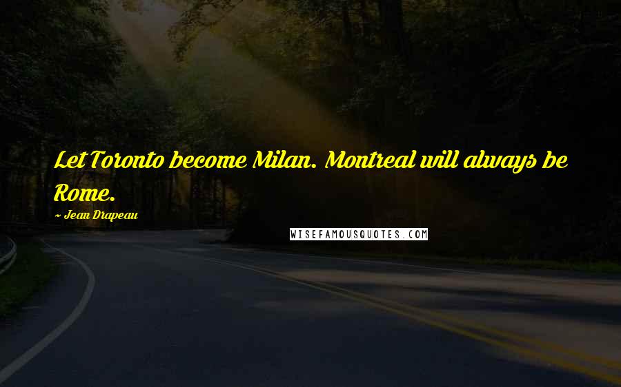 Jean Drapeau Quotes: Let Toronto become Milan. Montreal will always be Rome.