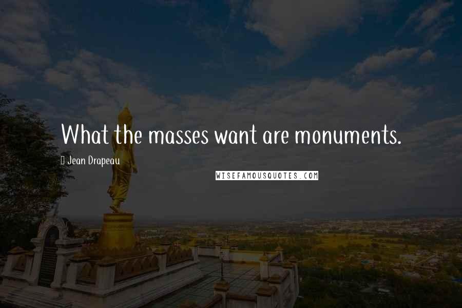 Jean Drapeau Quotes: What the masses want are monuments.