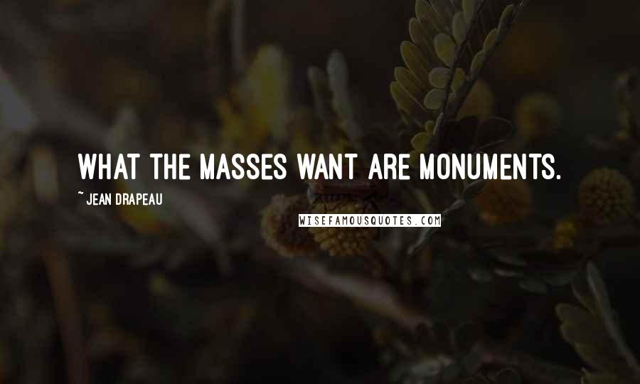Jean Drapeau Quotes: What the masses want are monuments.