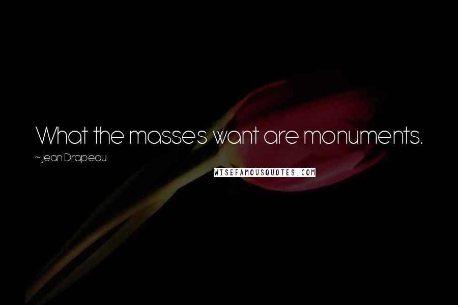 Jean Drapeau Quotes: What the masses want are monuments.