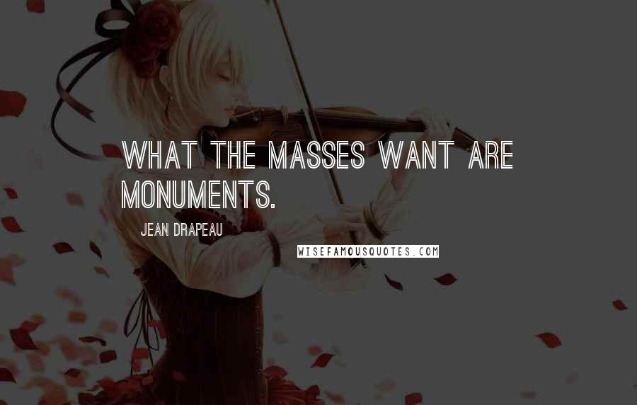 Jean Drapeau Quotes: What the masses want are monuments.