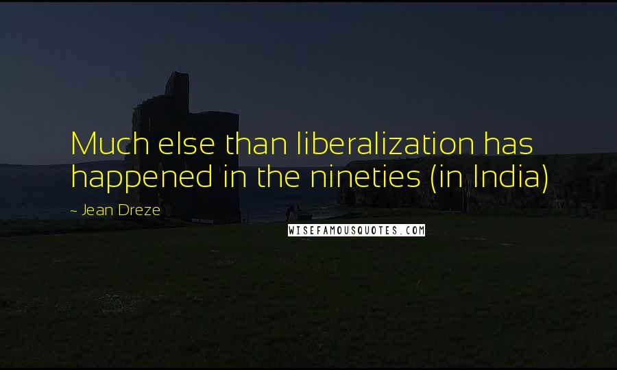 Jean Dreze Quotes: Much else than liberalization has happened in the nineties (in India)