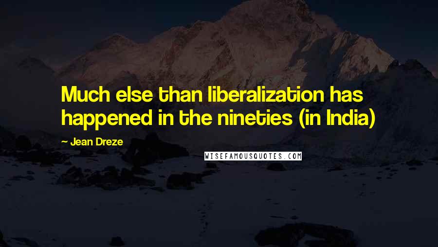 Jean Dreze Quotes: Much else than liberalization has happened in the nineties (in India)