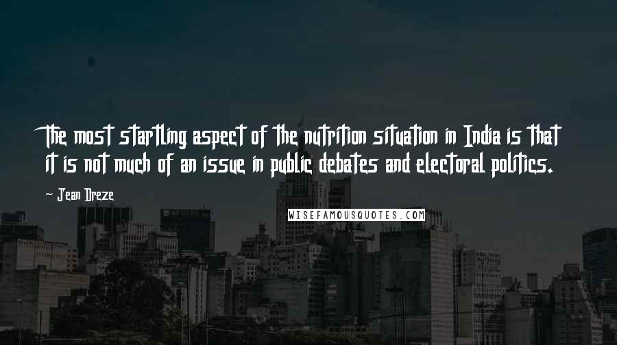 Jean Dreze Quotes: The most startling aspect of the nutrition situation in India is that it is not much of an issue in public debates and electoral politics.