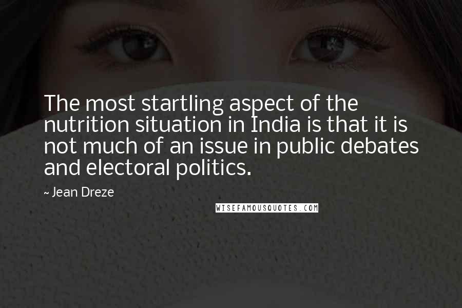Jean Dreze Quotes: The most startling aspect of the nutrition situation in India is that it is not much of an issue in public debates and electoral politics.
