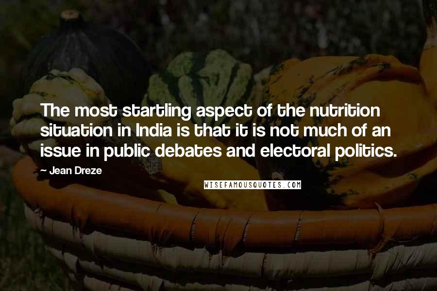 Jean Dreze Quotes: The most startling aspect of the nutrition situation in India is that it is not much of an issue in public debates and electoral politics.