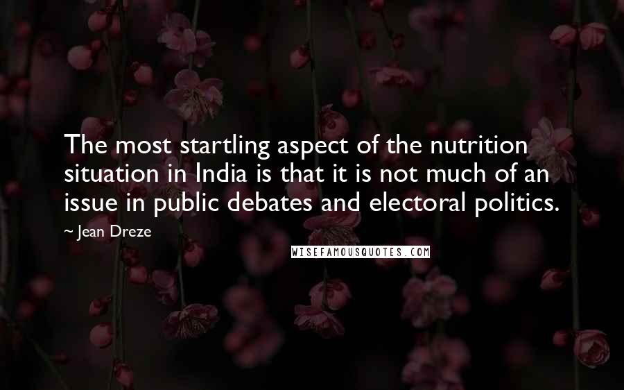 Jean Dreze Quotes: The most startling aspect of the nutrition situation in India is that it is not much of an issue in public debates and electoral politics.