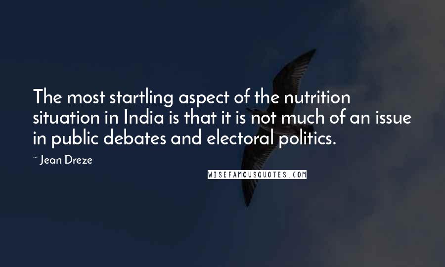 Jean Dreze Quotes: The most startling aspect of the nutrition situation in India is that it is not much of an issue in public debates and electoral politics.