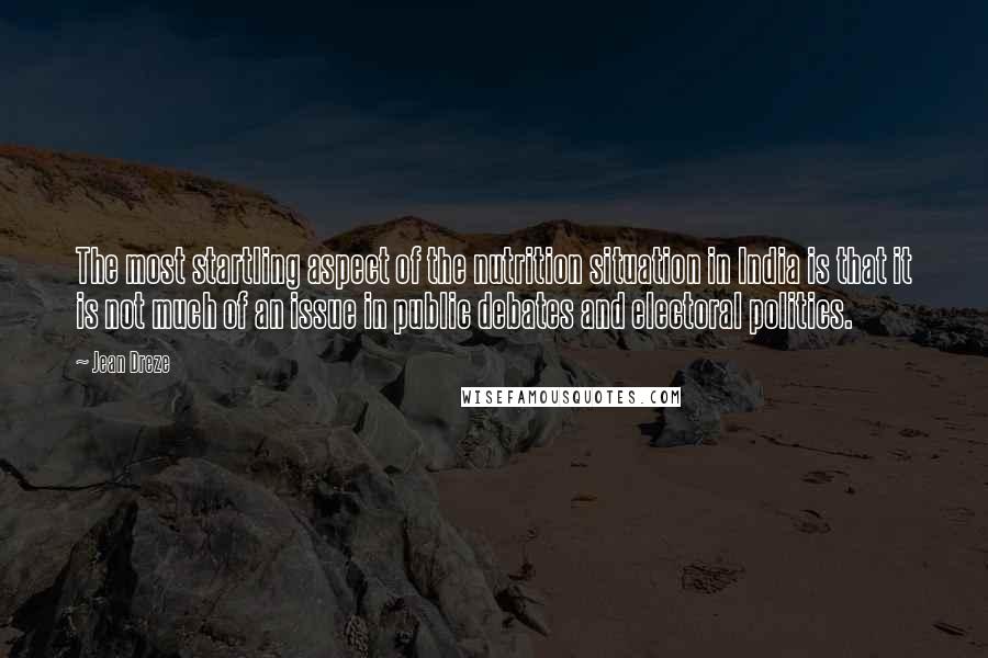 Jean Dreze Quotes: The most startling aspect of the nutrition situation in India is that it is not much of an issue in public debates and electoral politics.