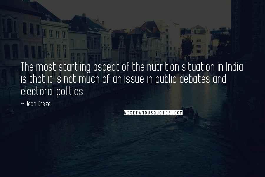 Jean Dreze Quotes: The most startling aspect of the nutrition situation in India is that it is not much of an issue in public debates and electoral politics.