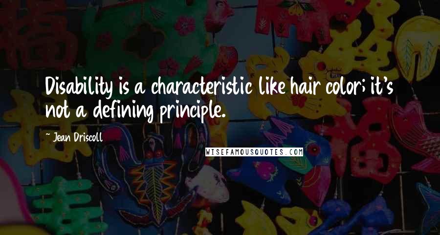 Jean Driscoll Quotes: Disability is a characteristic like hair color; it's not a defining principle.