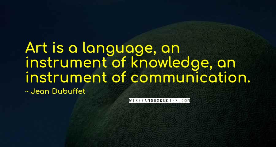 Jean Dubuffet Quotes: Art is a language, an instrument of knowledge, an instrument of communication.