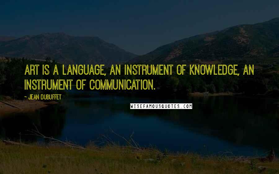 Jean Dubuffet Quotes: Art is a language, an instrument of knowledge, an instrument of communication.