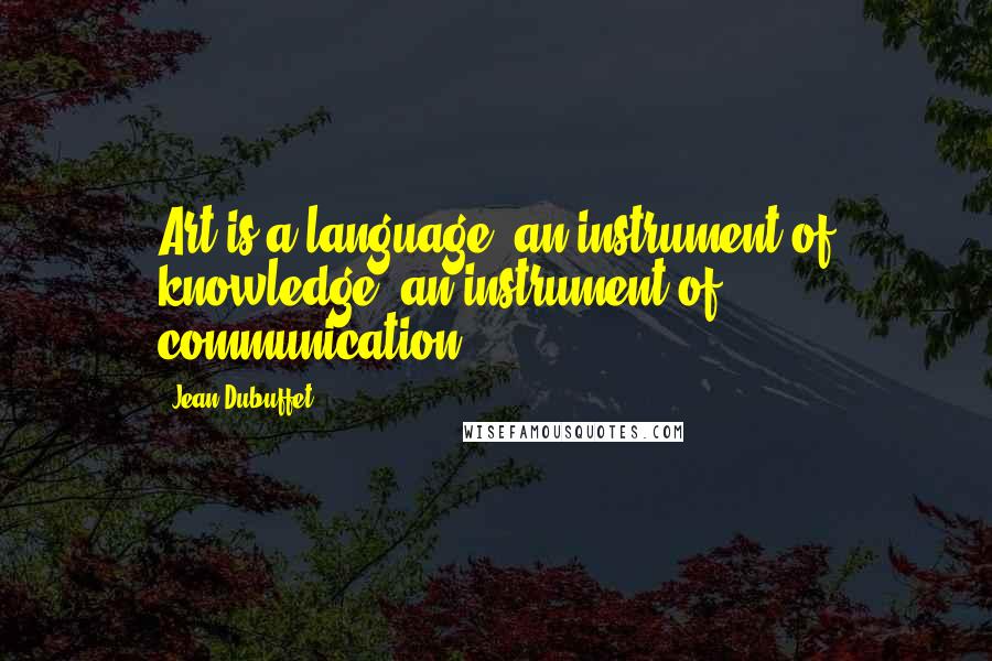 Jean Dubuffet Quotes: Art is a language, an instrument of knowledge, an instrument of communication.