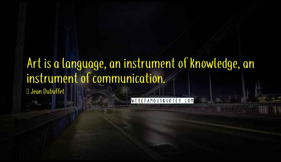 Jean Dubuffet Quotes: Art is a language, an instrument of knowledge, an instrument of communication.