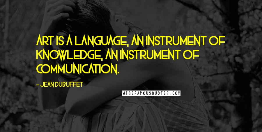 Jean Dubuffet Quotes: Art is a language, an instrument of knowledge, an instrument of communication.