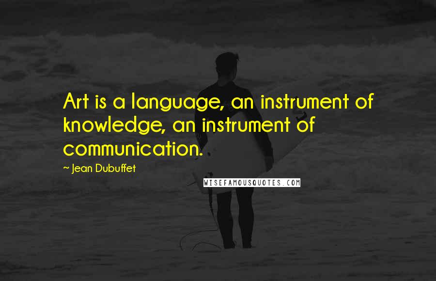 Jean Dubuffet Quotes: Art is a language, an instrument of knowledge, an instrument of communication.