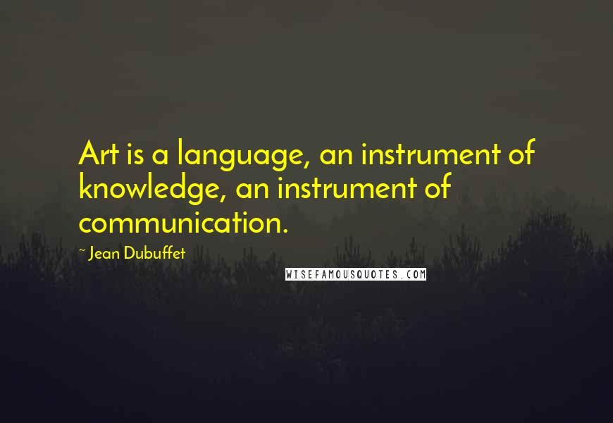 Jean Dubuffet Quotes: Art is a language, an instrument of knowledge, an instrument of communication.