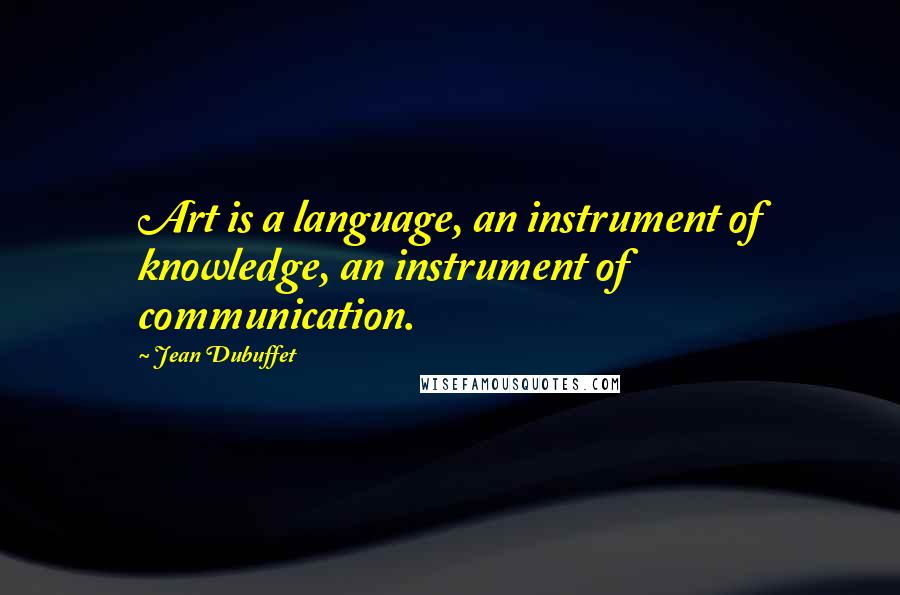 Jean Dubuffet Quotes: Art is a language, an instrument of knowledge, an instrument of communication.