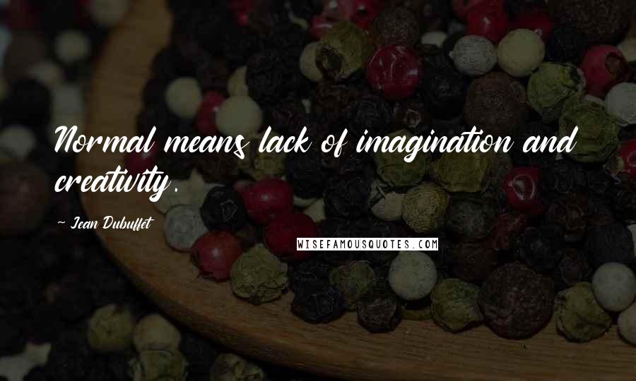 Jean Dubuffet Quotes: Normal means lack of imagination and creativity.
