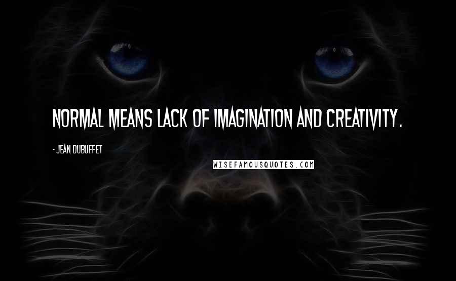 Jean Dubuffet Quotes: Normal means lack of imagination and creativity.