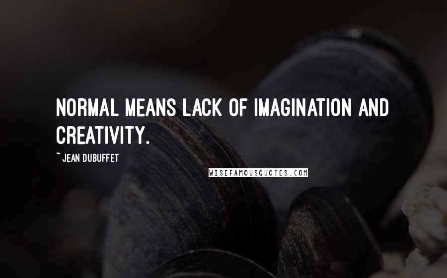 Jean Dubuffet Quotes: Normal means lack of imagination and creativity.