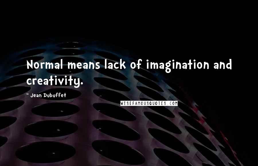 Jean Dubuffet Quotes: Normal means lack of imagination and creativity.