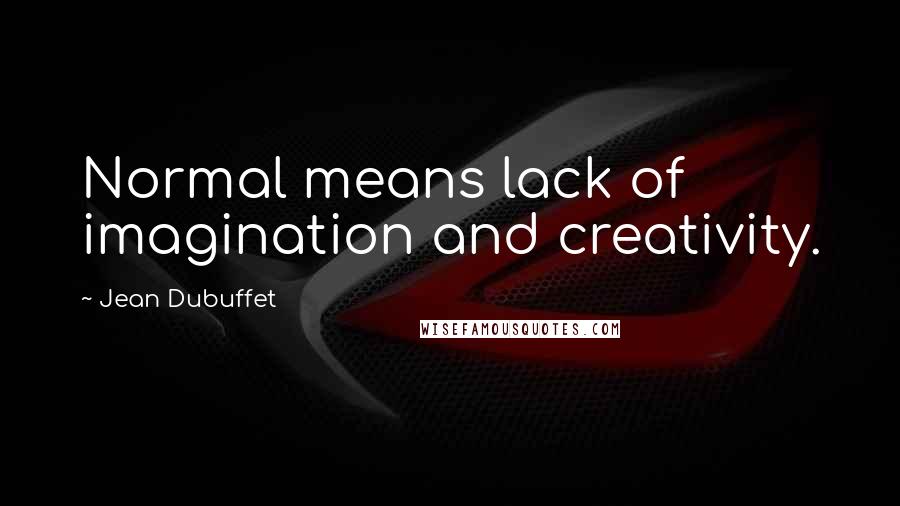 Jean Dubuffet Quotes: Normal means lack of imagination and creativity.