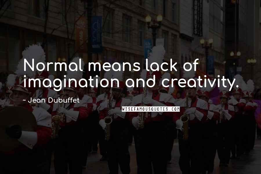 Jean Dubuffet Quotes: Normal means lack of imagination and creativity.