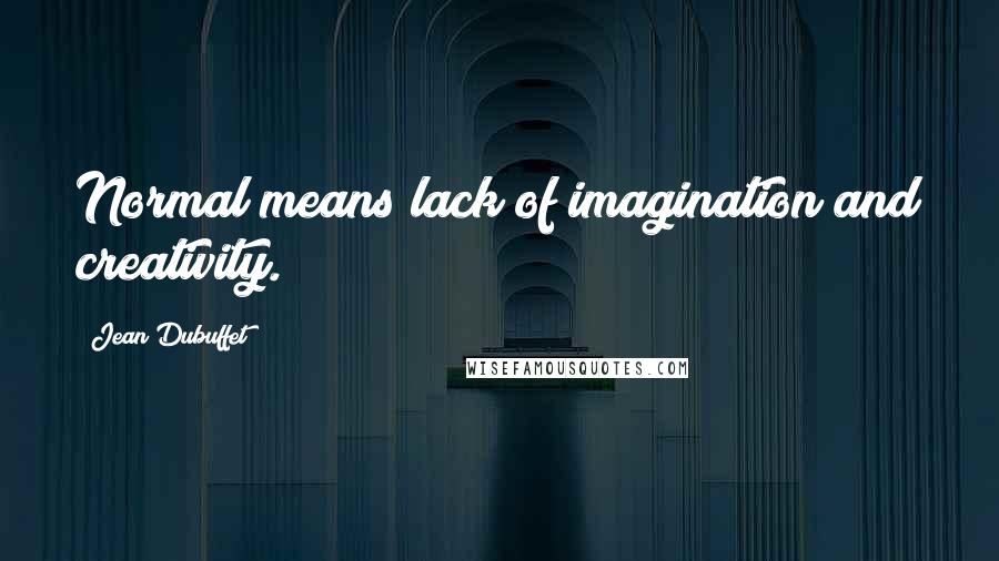 Jean Dubuffet Quotes: Normal means lack of imagination and creativity.