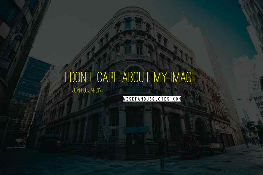Jean Dujardin Quotes: I don't care about my image.