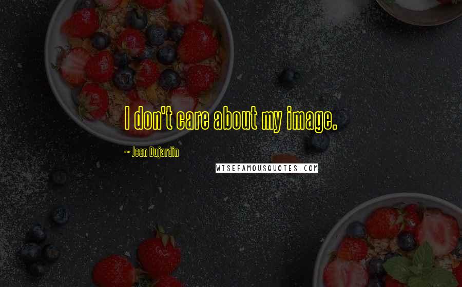 Jean Dujardin Quotes: I don't care about my image.