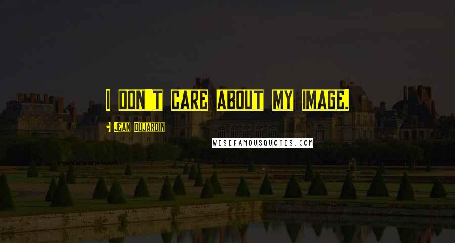 Jean Dujardin Quotes: I don't care about my image.