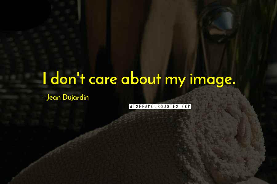 Jean Dujardin Quotes: I don't care about my image.