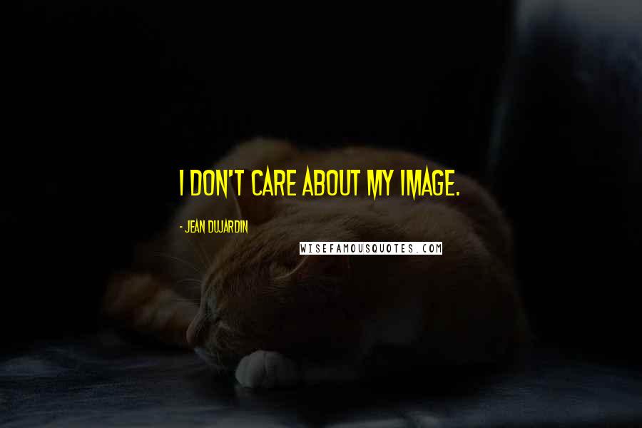Jean Dujardin Quotes: I don't care about my image.