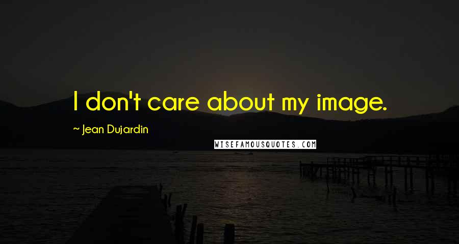 Jean Dujardin Quotes: I don't care about my image.