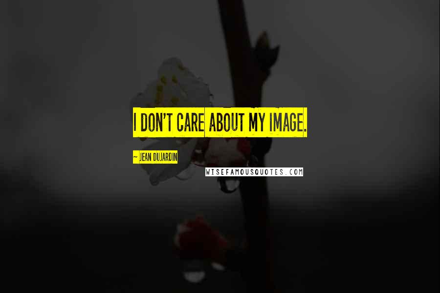 Jean Dujardin Quotes: I don't care about my image.