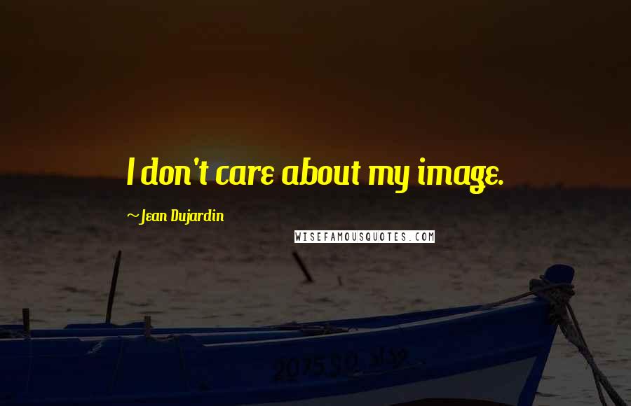 Jean Dujardin Quotes: I don't care about my image.
