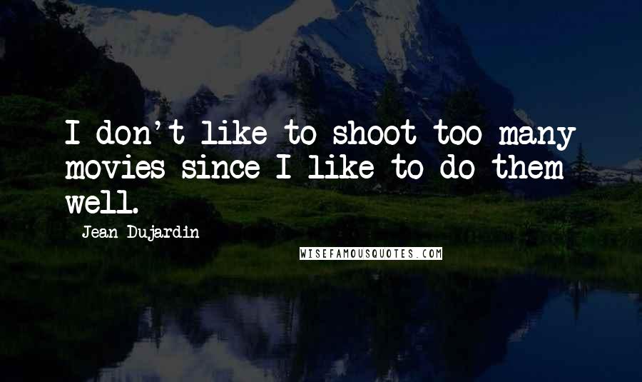 Jean Dujardin Quotes: I don't like to shoot too many movies since I like to do them well.