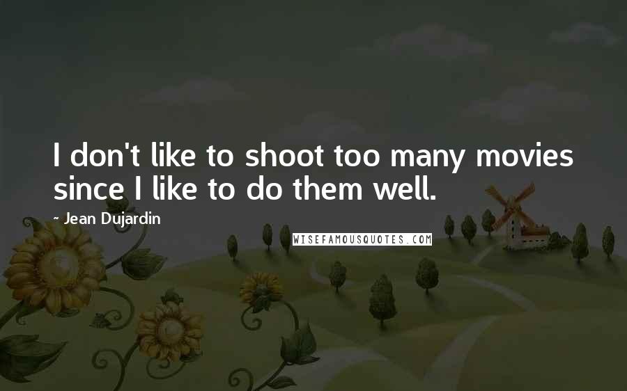 Jean Dujardin Quotes: I don't like to shoot too many movies since I like to do them well.