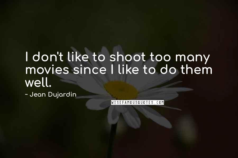 Jean Dujardin Quotes: I don't like to shoot too many movies since I like to do them well.