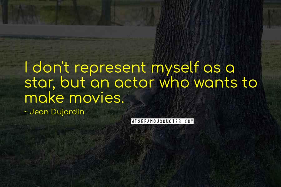 Jean Dujardin Quotes: I don't represent myself as a star, but an actor who wants to make movies.