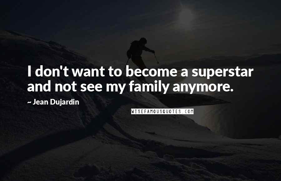 Jean Dujardin Quotes: I don't want to become a superstar and not see my family anymore.