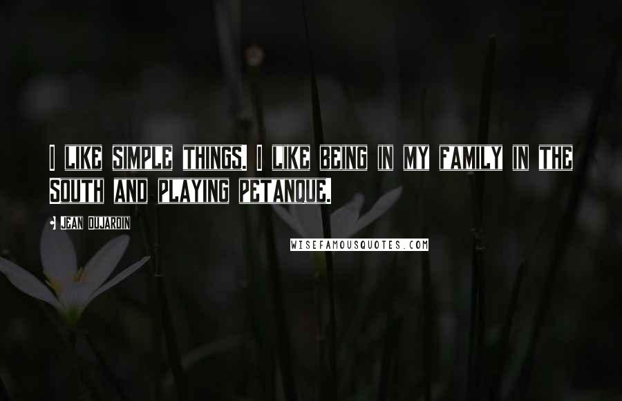 Jean Dujardin Quotes: I like simple things. I like being in my family in the South and playing petanque.