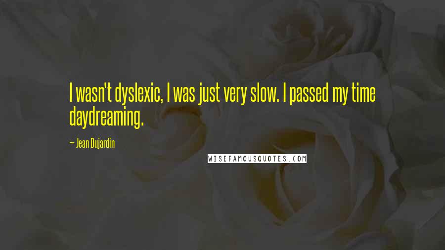 Jean Dujardin Quotes: I wasn't dyslexic, I was just very slow. I passed my time daydreaming.