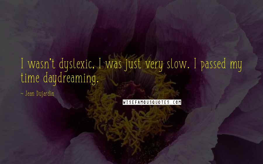 Jean Dujardin Quotes: I wasn't dyslexic, I was just very slow. I passed my time daydreaming.